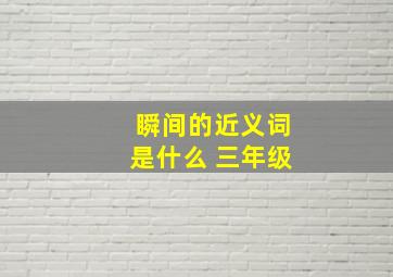 瞬间的近义词是什么 三年级